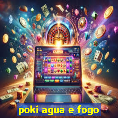 poki agua e fogo